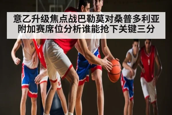意乙升级焦点战巴勒莫对桑普多利亚附加赛席位分析谁能抢下关键三分