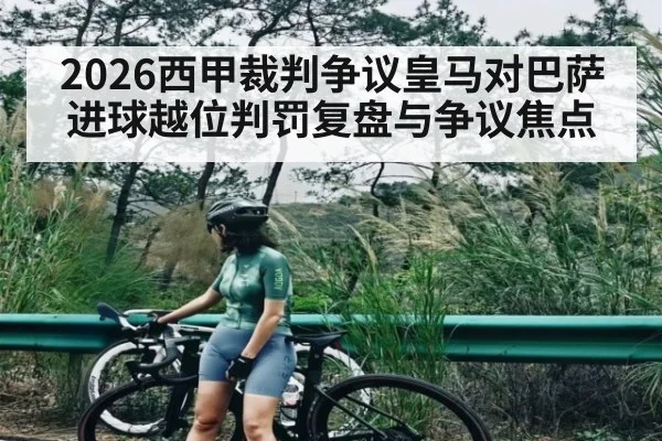 2026西甲裁判争议皇马对巴萨进球越位判罚复盘与争议焦点
